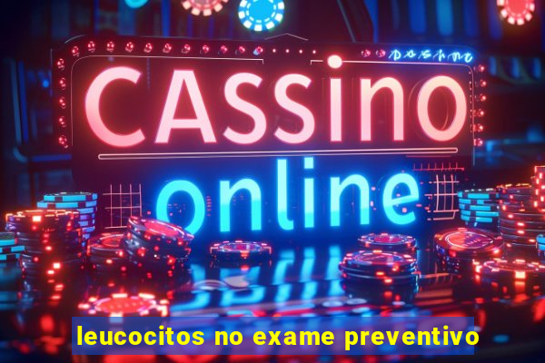 leucocitos no exame preventivo